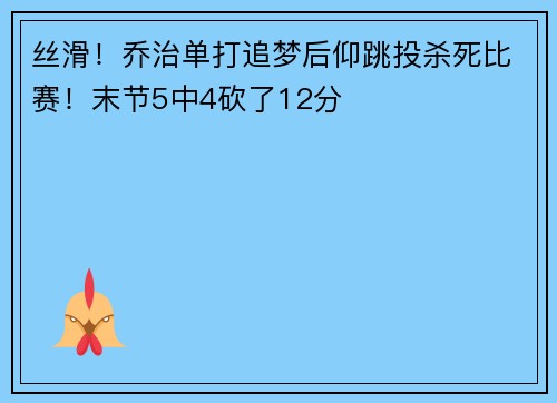 丝滑！乔治单打追梦后仰跳投杀死比赛！末节5中4砍了12分